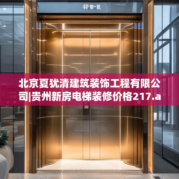 北京夏犹清建筑装饰工程有限公司|贵州新房电梯装修价格217.a93b94c97fgy.104jhhj