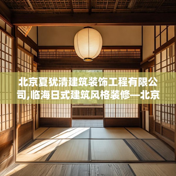 北京夏犹清建筑装饰工程有限公司,临海日式建筑风格装修—北京夏犹清建筑装饰工程有限公司409.a285b286c289fgy.296poiy