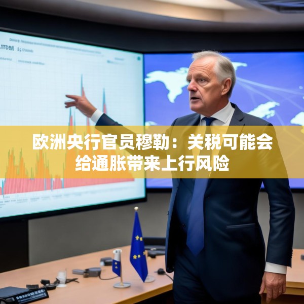 欧洲央行官员穆勒：关税可能会给通胀带来上行风险