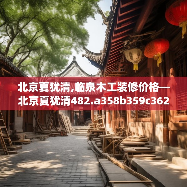 北京夏犹清,临泉木工装修价格—北京夏犹清482.a358b359c362fgy.369xczxv