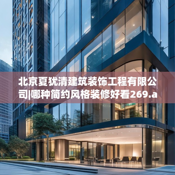 北京夏犹清建筑装饰工程有限公司|哪种简约风格装修好看269.a145b146c149fgy.156bnbn