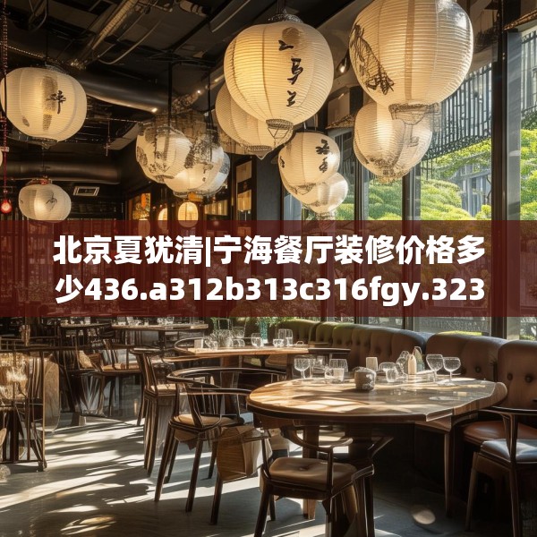 北京夏犹清|宁海餐厅装修价格多少436.a312b313c316fgy.323htyj