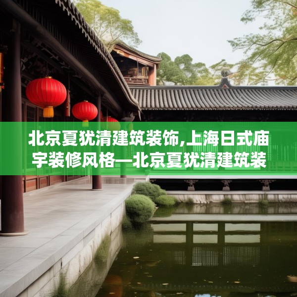 北京夏犹清建筑装饰,上海日式庙宇装修风格—北京夏犹清建筑装饰235.a111b112c115fgy.122jhhj