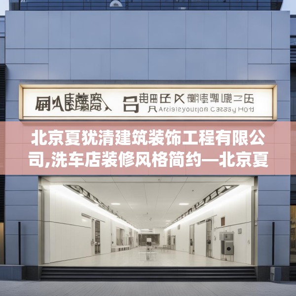 北京夏犹清建筑装饰工程有限公司,洗车店装修风格简约—北京夏犹清建筑装饰工程有限公司168.a44b45c48fgy.55dsfds