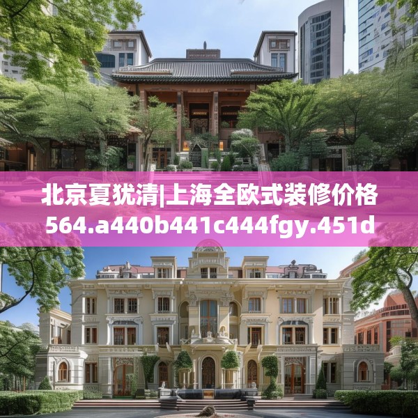 北京夏犹清|上海全欧式装修价格564.a440b441c444fgy.451dsfds