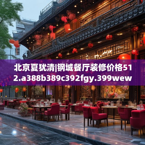 北京夏犹清|钢城餐厅装修价格512.a388b389c392fgy.399wew