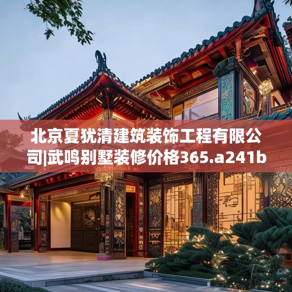 北京夏犹清建筑装饰工程有限公司|武鸣别墅装修价格365.a241b242c245fgy.252fds