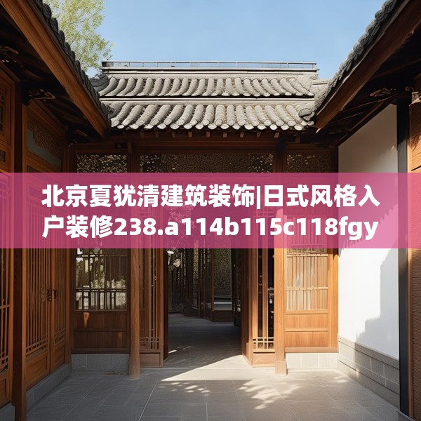 北京夏犹清建筑装饰|日式风格入户装修238.a114b115c118fgy.125htyj