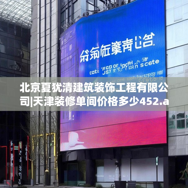 北京夏犹清建筑装饰工程有限公司|天津装修单间价格多少452.a328b329c332fgy.33976666