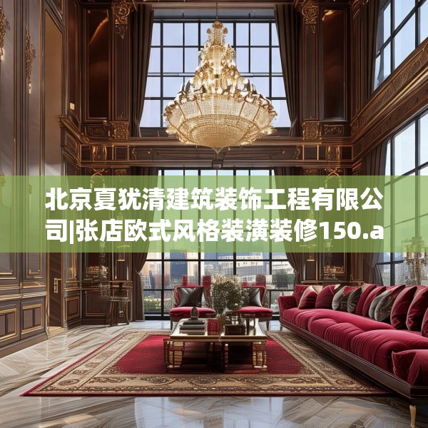 北京夏犹清建筑装饰工程有限公司|张店欧式风格装潢装修150.a26b27c30fgy.37dsfds