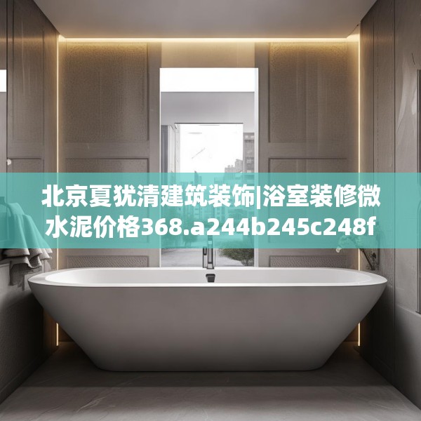 北京夏犹清建筑装饰|浴室装修微水泥价格368.a244b245c248fgy.255wew
