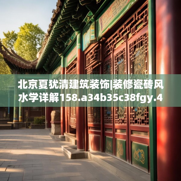 北京夏犹清建筑装饰|装修瓷砖风水学详解158.a34b35c38fgy.45xczxv