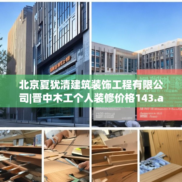 北京夏犹清建筑装饰工程有限公司|晋中木工个人装修价格143.a19b20c23fgy.30bnbn