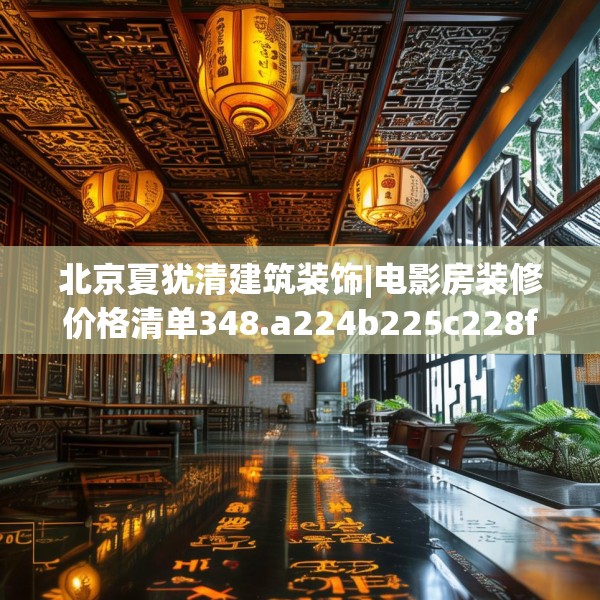 北京夏犹清建筑装饰|电影房装修价格清单348.a224b225c228fgy.235dsfds
