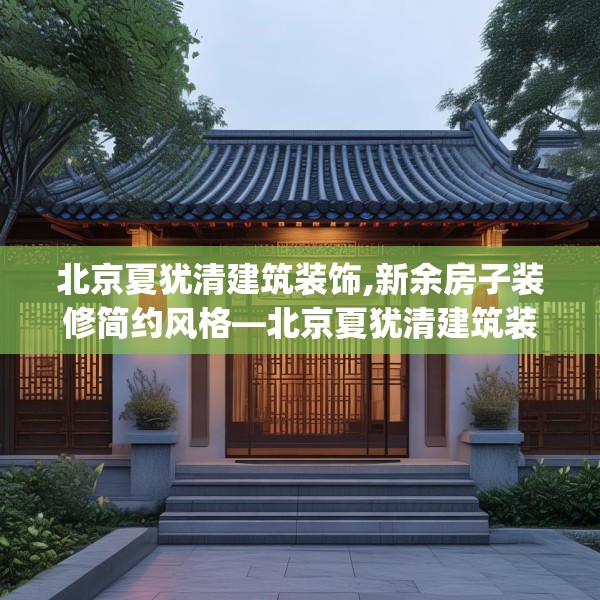 北京夏犹清建筑装饰,新余房子装修简约风格—北京夏犹清建筑装饰356.a232b233c236fgy.243xczxv