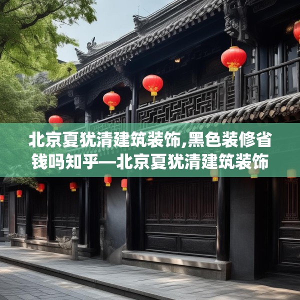 北京夏犹清建筑装饰,黑色装修省钱吗知乎—北京夏犹清建筑装饰279.a155b156c159fgy.166fghfd