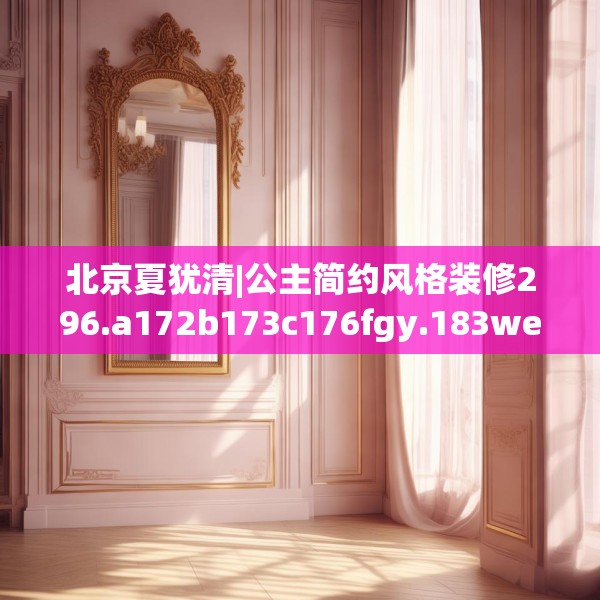 北京夏犹清|公主简约风格装修296.a172b173c176fgy.183wew