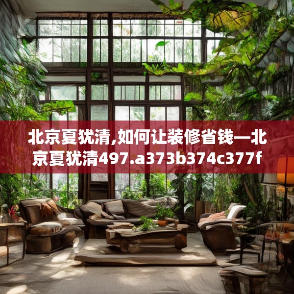 北京夏犹清,如何让装修省钱—北京夏犹清497.a373b374c377fgy.384cvcx