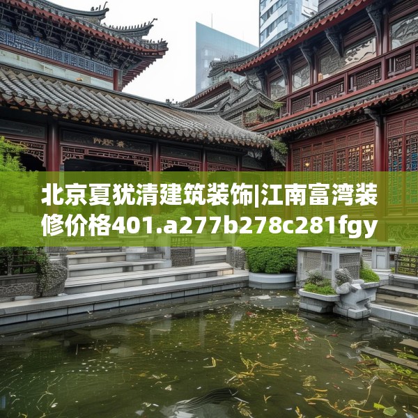 北京夏犹清建筑装饰|江南富湾装修价格401.a277b278c281fgy.288fds