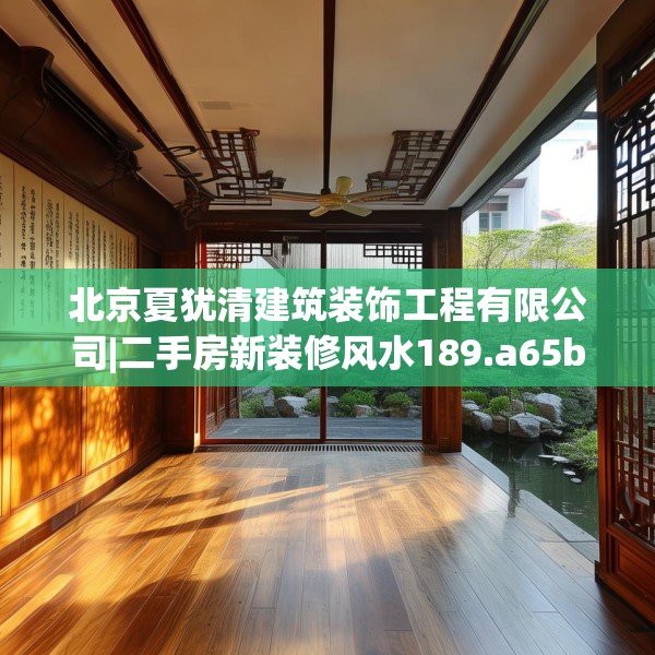 北京夏犹清建筑装饰工程有限公司|二手房新装修风水189.a65b66c69fgy.76fghfd