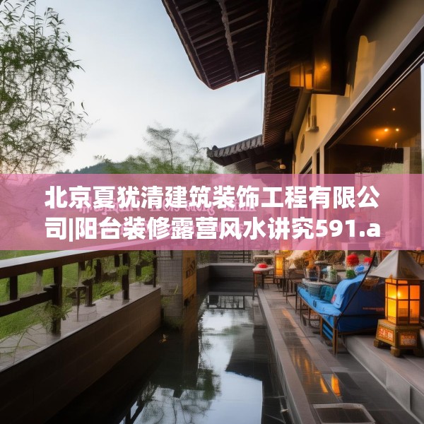 北京夏犹清建筑装饰工程有限公司|阳台装修露营风水讲究591.a467b468c471fgy.478fhsg