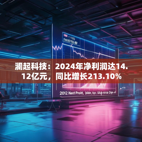 澜起科技：2024年净利润达14.12亿元，同比增长213.10%