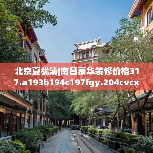 北京夏犹清|南昌豪华装修价格317.a193b194c197fgy.204cvcx