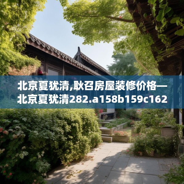 北京夏犹清,耿召房屋装修价格—北京夏犹清282.a158b159c162fgy.169lkjl
