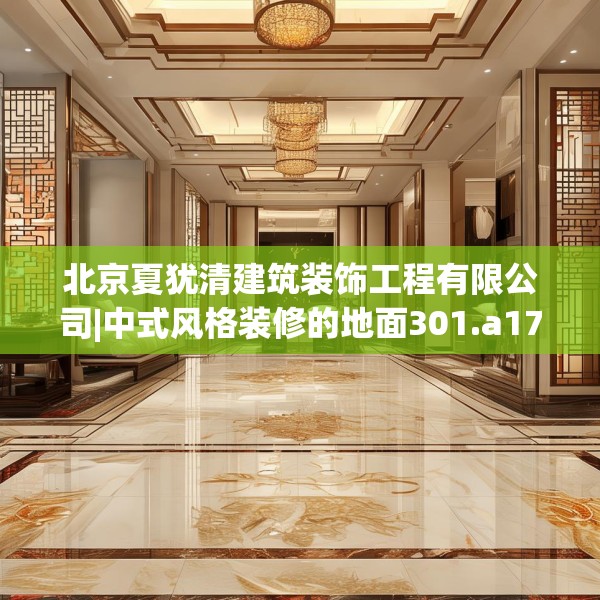 北京夏犹清建筑装饰工程有限公司|中式风格装修的地面301.a177b178c181fgy.188poiy