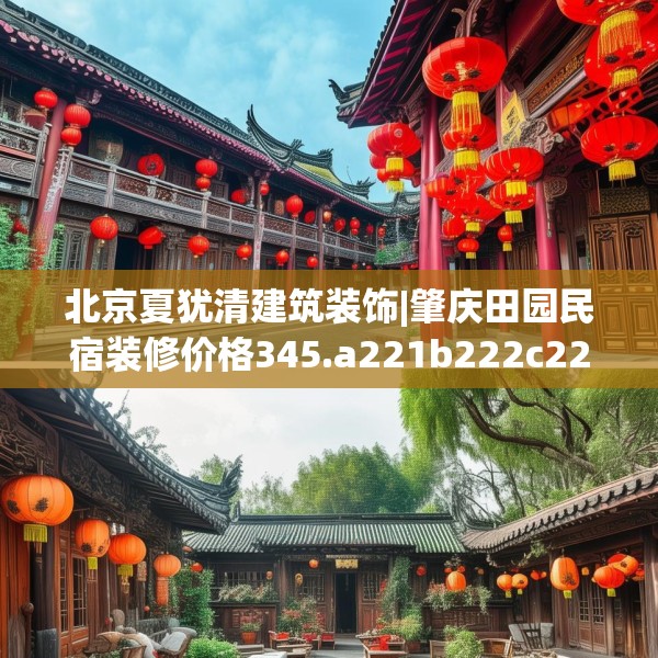北京夏犹清建筑装饰|肇庆田园民宿装修价格345.a221b222c225fgy.232uyk