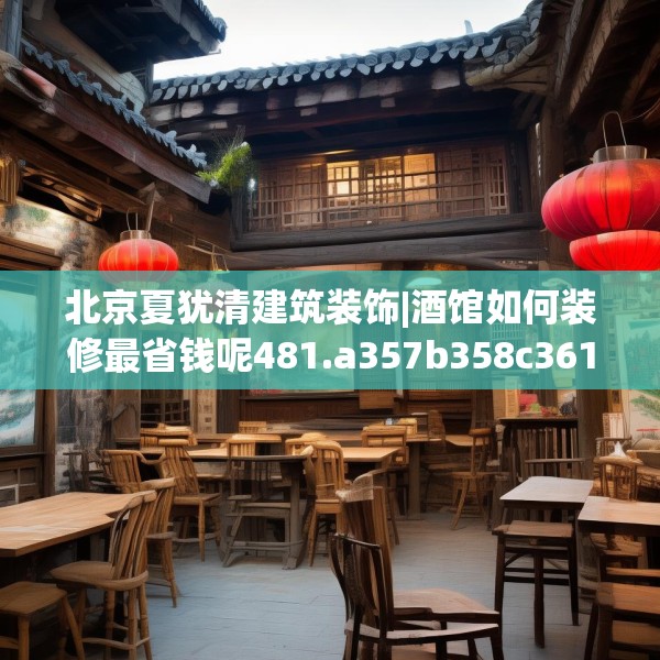 北京夏犹清建筑装饰|酒馆如何装修最省钱呢481.a357b358c361fgy.368poiy