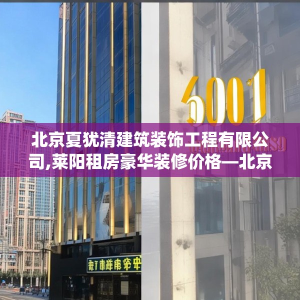 北京夏犹清建筑装饰工程有限公司,莱阳租房豪华装修价格—北京夏犹清建筑装饰工程有限公司501.a377b378c381fgy.388fhsg