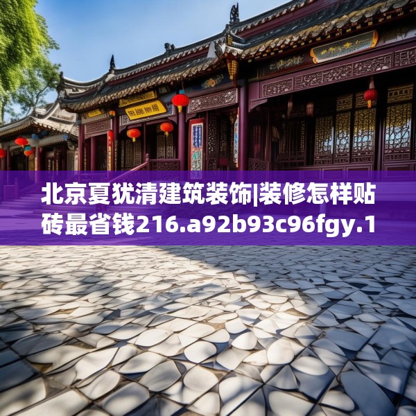 北京夏犹清建筑装饰|装修怎样贴砖最省钱216.a92b93c96fgy.103nbn