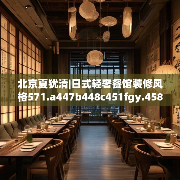 北京夏犹清|日式轻奢餐馆装修风格571.a447b448c451fgy.458poiy