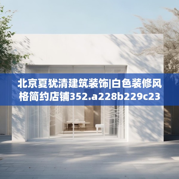 北京夏犹清建筑装饰|白色装修风格简约店铺352.a228b229c232fgy.239sdA