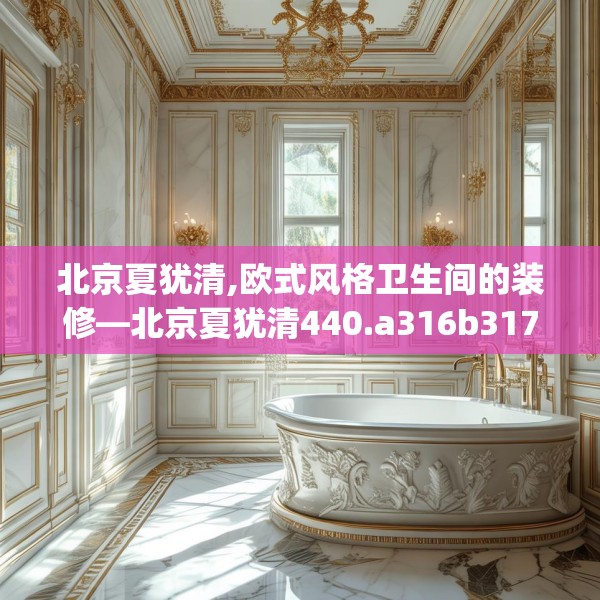 北京夏犹清,欧式风格卫生间的装修—北京夏犹清440.a316b317c320fgy.327wew
