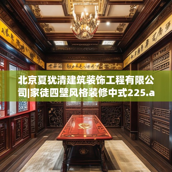 北京夏犹清建筑装饰工程有限公司|家徒四壁风格装修中式225.a101b102c105fgy.112fghfd