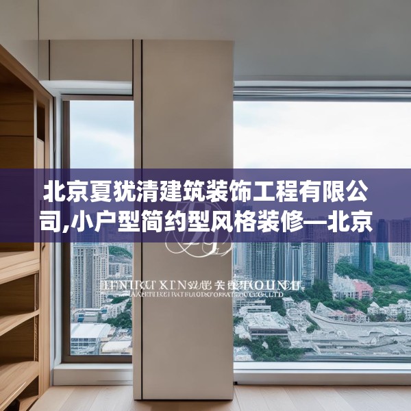 北京夏犹清建筑装饰工程有限公司,小户型简约型风格装修—北京夏犹清建筑装饰工程有限公司222.a98b99c102fgy.109dsfds