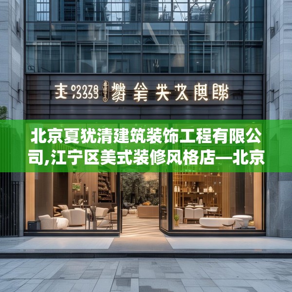 北京夏犹清建筑装饰工程有限公司,江宁区美式装修风格店—北京夏犹清建筑装饰工程有限公司359.a235b236c239fgy.246bnbn