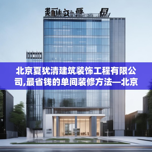 北京夏犹清建筑装饰工程有限公司,最省钱的单间装修方法—北京夏犹清建筑装饰工程有限公司505.a381b382c385fgy.392jhhj