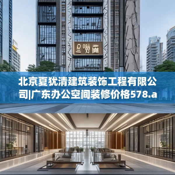 北京夏犹清建筑装饰工程有限公司|广东办公空间装修价格578.a454b455c458fgy.46576659