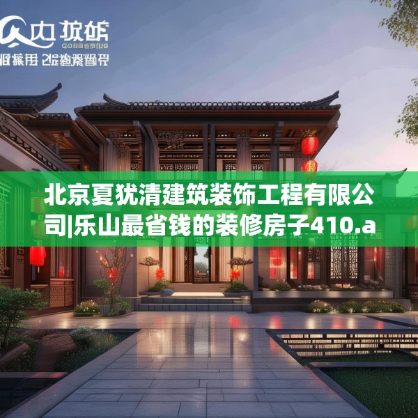 北京夏犹清建筑装饰工程有限公司|乐山最省钱的装修房子410.a286b287c290fgy.297xczxv