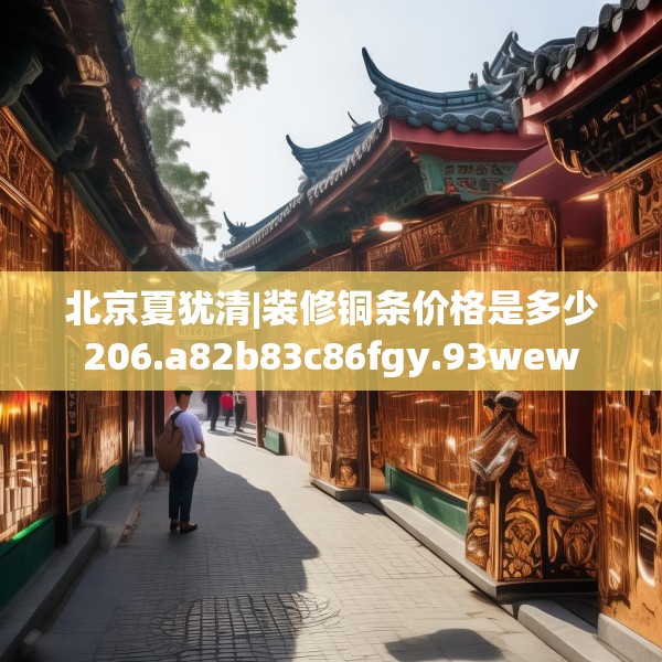 北京夏犹清|装修铜条价格是多少206.a82b83c86fgy.93wew