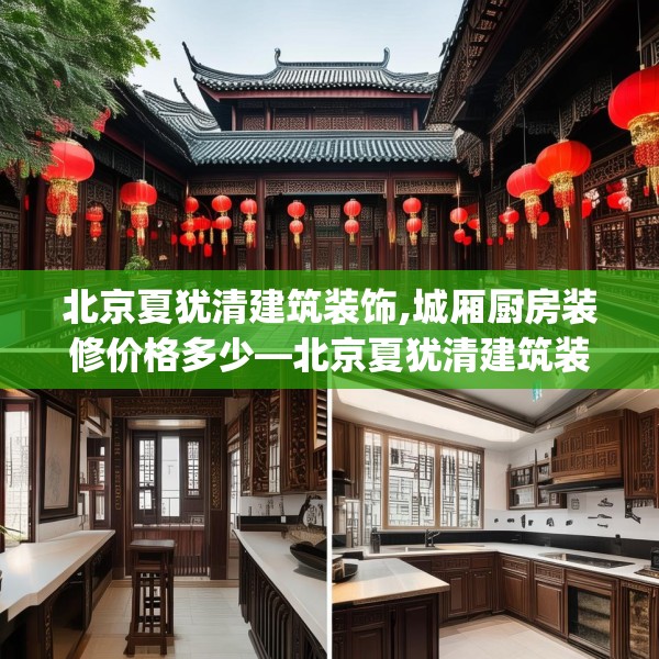 北京夏犹清建筑装饰,城厢厨房装修价格多少—北京夏犹清建筑装饰476.a352b353c356fgy.363wew