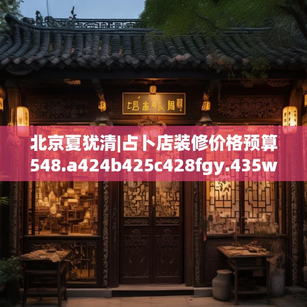 北京夏犹清|占卜店装修价格预算548.a424b425c428fgy.435wew