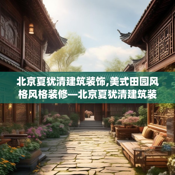北京夏犹清建筑装饰,美式田园风格风格装修—北京夏犹清建筑装饰437.a313b314c317fgy.324fds