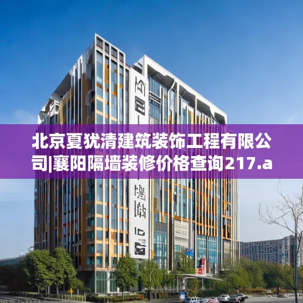 北京夏犹清建筑装饰工程有限公司|襄阳隔墙装修价格查询217.a93b94c97fgy.104jhhj