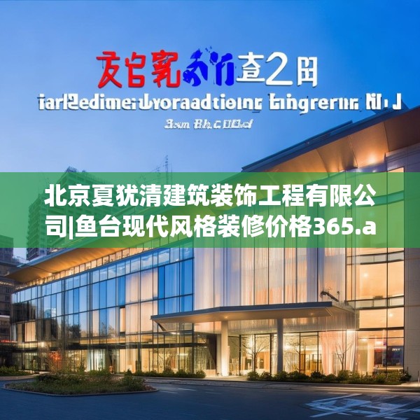 北京夏犹清建筑装饰工程有限公司|鱼台现代风格装修价格365.a241b242c245fgy.252fds