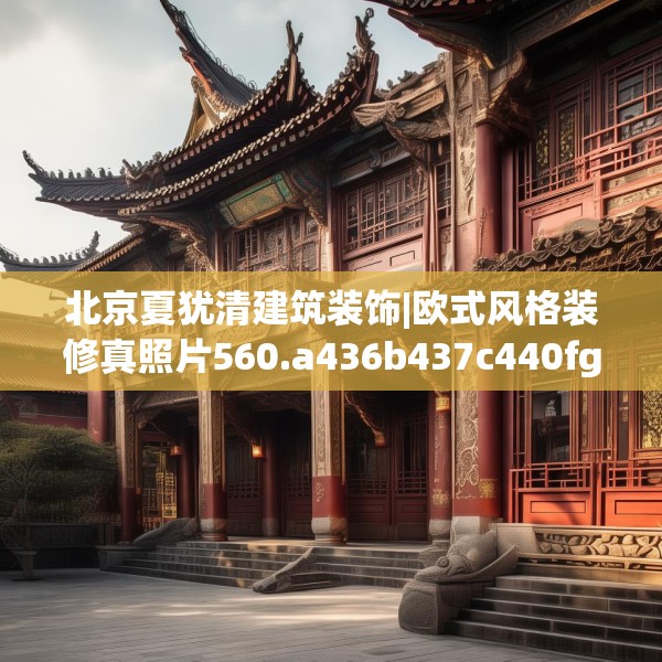 北京夏犹清建筑装饰|欧式风格装修真照片560.a436b437c440fgy.44776660