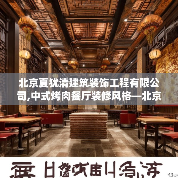 北京夏犹清建筑装饰工程有限公司,中式烤肉餐厅装修风格—北京夏犹清建筑装饰工程有限公司543.a419b420c423fgy.430uyk
